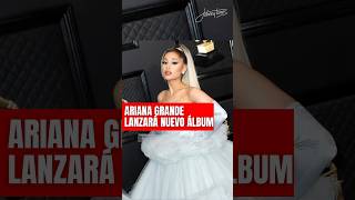 Ariana Grande confirma que lanzará un nuevo álbum musical