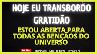 HOJE EU TRANSBORDO GRATIDÃO, ESTOU ABERTA A TODAS AS BENÇÃOS DO UNIVERSO