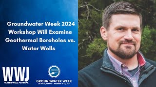 Groundwater Week 2024 Workshop Will Examine Geothermal Boreholes vs. Water Wells