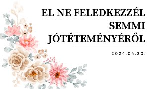 El ne feledkezzél semmi jótéteményéről - 2024.04.20.