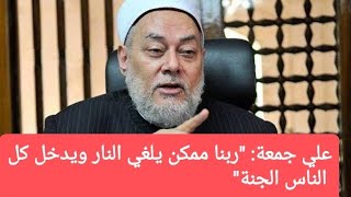 مفتي مصر : "ربنا ممكن يلغي النار ويدخل كل الناس الجنة"