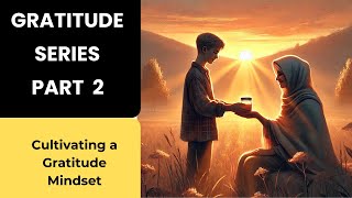 Gratitude Series Part 2 ( Cultivating a Gratitude Mindset)