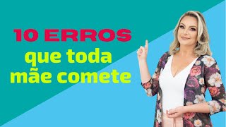 10 ERROS QUE TODA MÃE COMUM COMETE PENSANDO NO BEM DOS FILHOS