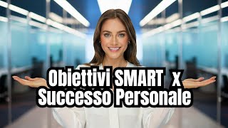 Come Creare Obiettivi SMART per il Successo Personale Guida Pratica per Raggiungere i Tuoi Traguardi