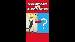 A Basketball Player Lost Billions of Dollars!