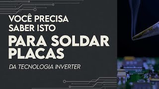 Você precisa saber isto para SOLDAR placas Inverter.