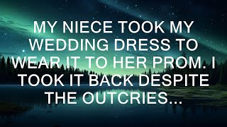 My niece took my wedding dress to wear it to her prom. I took it back despite the outcries...  ||