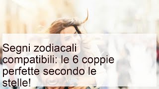 Segni zodiacali compatibili: le coppie perfette secondo le stelle!