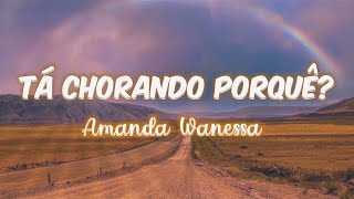 Amanda Wanessa - Tá Chorando Porquê? (LETRA)