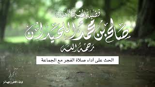 الحث على أداء صلاة الفجر مع الجماعة | العلامة صالح اللحيدان - رحمه الله