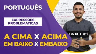 A CIMA ou ACIMA? EM BAIXO ou EMBAIXO?