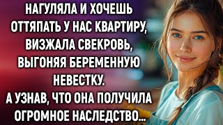 Нагуляла и хочешь оттяпать квартиру, визжала свекровь, выгоняя невестку. А узнав о наследстве