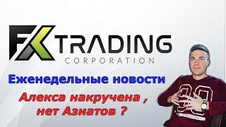 Fx Trading Сorporation нет Азиатов в компании  Алекса накручена?  Еженедельные новости