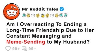 Am I Overreacting To Ending a Long-Time Friendship Due to Her Constant... - Family Reddit Drama