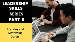 Leadership Skills Series Part 5  ( Inspiring and Motivating Others)