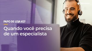 Papo De Loja #27 - Quando você precisa de um especialista