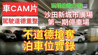 【駕駛道德重整】車CAM片｜沙田新城市廣場第一期停車場｜不道德搶奪泊車位實錄｜自私自利｜不道德｜打尖｜插隊｜唔排隊｜逆線行車｜不小心駕駛｜漠視道路安全｜駕駛態度｜人在做天在看｜香港交通｜估歌仔