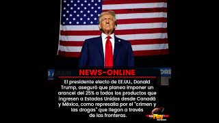 #NewsOnline📰 - #Internacional ▶️ Trump impondrá un arancel del 25% a productos de Canada y México.