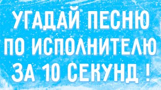 УГАДАЙ ПЕСНЮ ПО ИСПОЛНИТЕЛЮ ЗА 10 СЕКУНД !