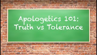 Apologetics 101: Truth vs Tolerance