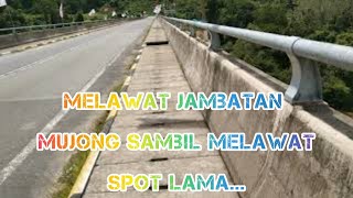 Trip ke Jambatan Balleh/J.Mujong sambil menjengok spot2 lama.