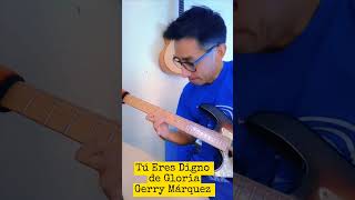 Tu eres Digno de Gloria - Guerry Marquez - Solo Guitar #guitar #guitarre #guitarra