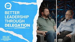 Better Leadership Through Delegation | History Makers Leadership Podcast Ep 14