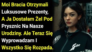 Moi Bracia Otrzymali Luksusowe Prezenty, A Ja Dostałam Żel Pod Prysznic Na Nasze Urodziny. Ale....