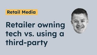 Retail Media: Retailer Owning Tech vs Using Third Party