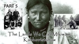 The Lands We Call Mîkiwâm: Kahkewistahaw PART 5