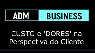 #05 ADM: Nas Entranhas do Propósito: Custo para o Cliente (Quais as Dores?)