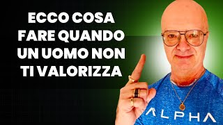 ECCO COSA FARE QUANDO UN UOMO NON TI VALORIZZA