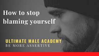 How to Stop Blaming Yourself | Be More Assertive