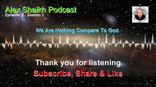 We Are Nothing Compare To God - Alex Shaikh Podcast Ep5