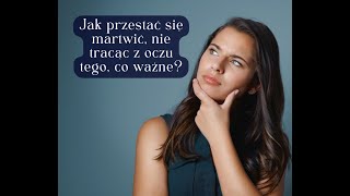 Jak przestać się martwić, nie tracąc z oczu tego, co ważne