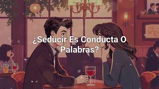 Seducción: Más allá de las palabras - ¡LA CONDUCTA HABLA!