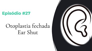 #EPISÓDIO 27 – OTOPLASTIA FECHADA OU EAR SHUT