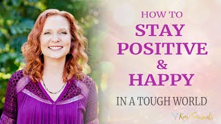 How to Stay Positive and Happy in a Tough World