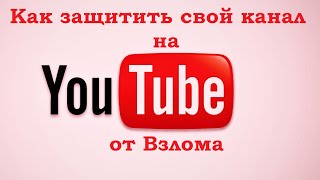 Как защитить свой канал на YouTube от взлома!