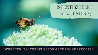 Istentisztelet   2024. 06. 23. Debrecen-Nagyerdei Református Egyházközség