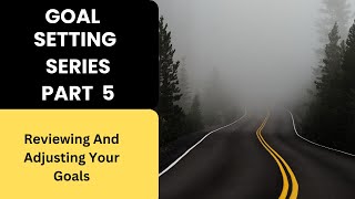 Goal Setting Series Part 5   ( Reviewing And Adjusting Your Goals)