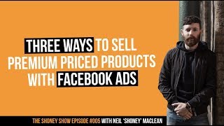 The Shoney Show #005 | Three Ways to Sell PREMIUM Products With Facebook Ads