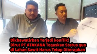 Dirut PT ATAKANA Tegaskan Status quo di Lahan Sawit Harus Tetap Diterapkan