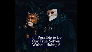 Is it Possible to Be Our True Selves Without Hiding?