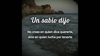 Un sabio dijo: No creas en quien dice quererte, sino en quien lucha por tenerte