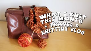 What I knit this month + knitting & travel vlog