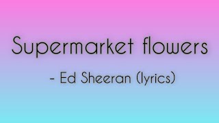 Supermarket flowers - Ed Sheeran (lyrics)