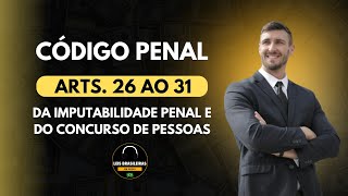 CÓDIGO PENAL - ARTIGOS 26 AO 31 - DA IMPUTABILIDADE PENAL E DO CONCURSO DE PESSOAS