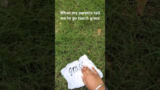 when my parents tell me to touch grass