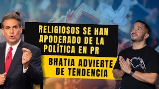 RELIGIOSOS SE HAN APODERADO DE LA POLÍTICA EN PR - Bhatia advierte de tendencia